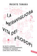 Libro La meravigliosa vita dei filosofi. Da Talete a Derrida passando per Schopenhauer, la storia del pensiero come non l'avete mai vista Masato Tanaka