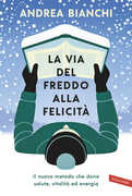 Libro La via del freddo alla felicità. Il nuovo metodo che dona salute, vitalità ed energia Bianchi, Andrea