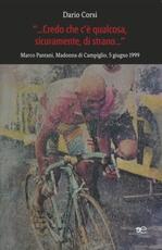 Libro Credo che c'è qualcosa, sicuramente, qualcosa di strano. Marco Pantani, Madonna di Campiglio, 5 giugno 1999 Dario Corsi