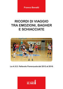 Ricordi di viaggio tra emozioni, bagher e schiacciate. La A.S.D. Pallavolo Fiorenzuola dal 2012 al 2016.pdf