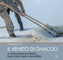 Il Veneto di ghiaccio. La produzione del freddo, dalle ghiacciaie ai frigoriferi. Ediz. illustrata.pdf