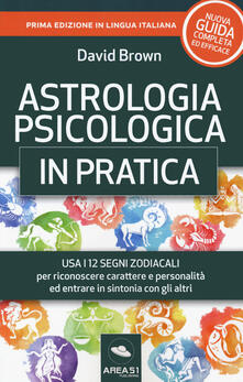Astrologia psicologica in pratica. Usa i 12 segni zodiacali per riconoscere carattere e personalità ed entrare in sintonia con gli altri.pdf