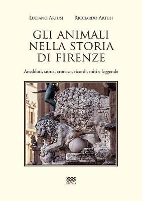 Image of Gli animali nella storia di Firenze. Aneddoti, storia, cronaca, ricordi, miti e leggende