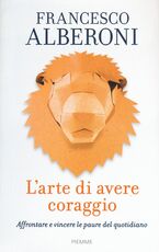 Libro L' arte di avere coraggio. Affrontare e vincere le paure del quotidiano Francesco Alberoni