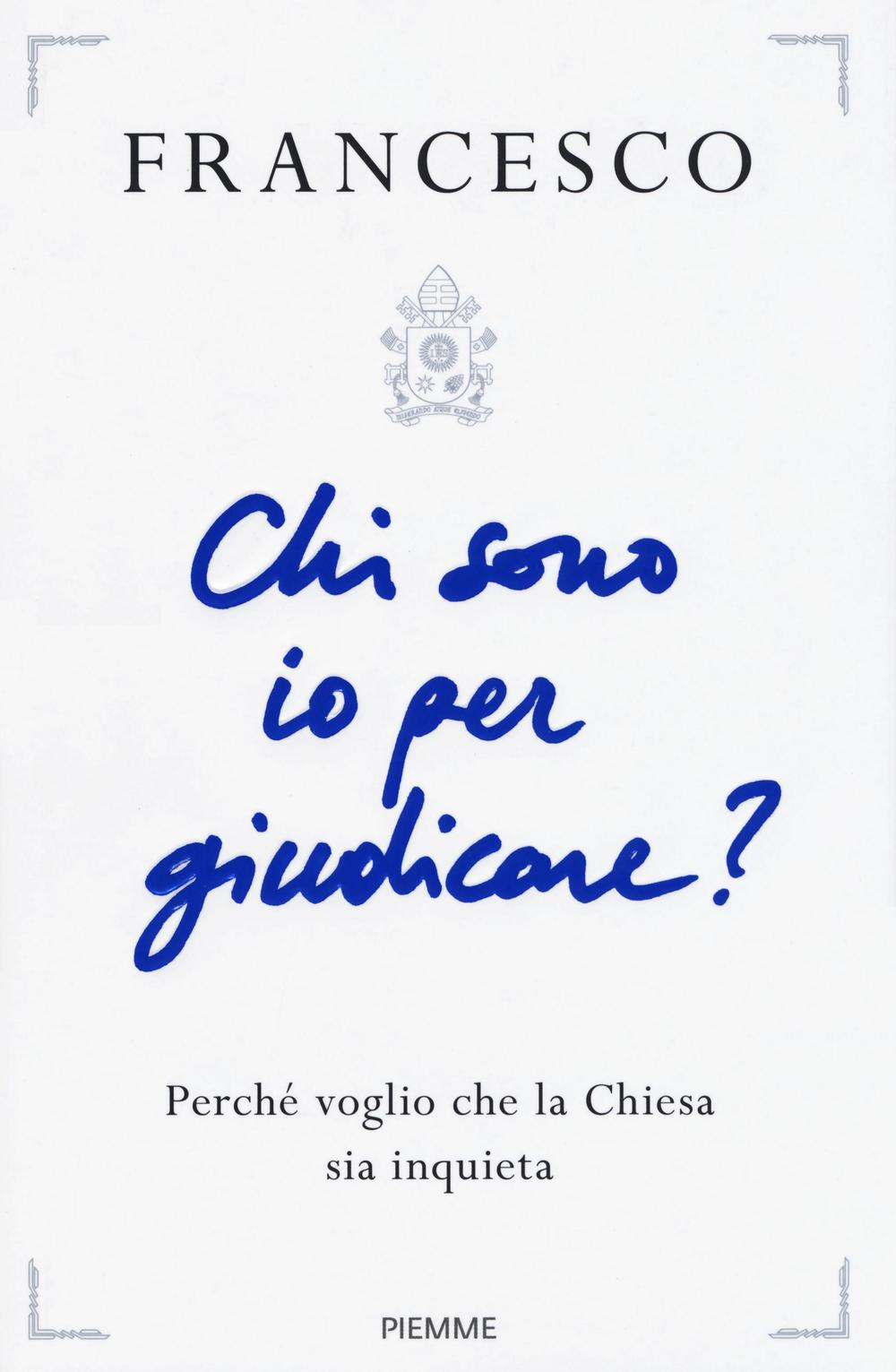 Chi sono io per giudicare? Perché voglio che la Chiesa sia inquieta