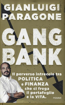 GangBank. Il perverso intreccio tra politica e finanza che ci frega il portafoglio e la vita.pdf