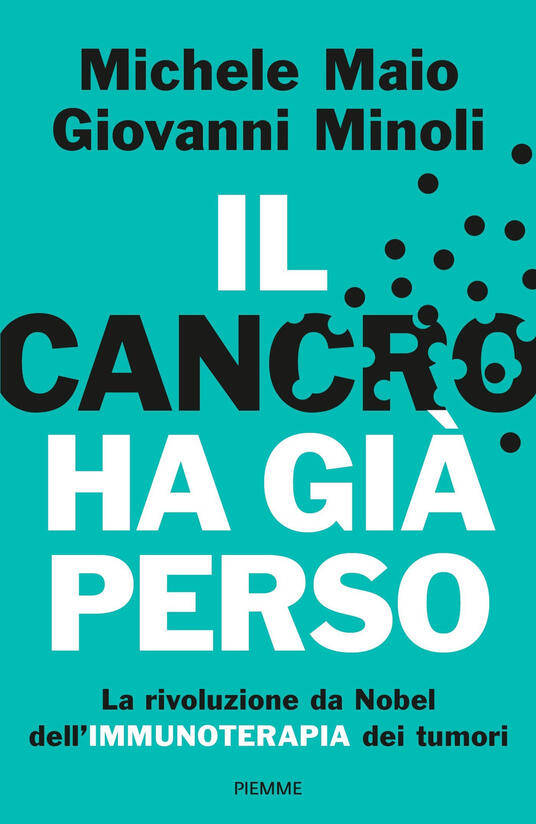 Il Cancro Ha Gia Perso La Rivoluzione Da Nobel Dell Immunoterapia Dei Tumori Michele Maio Giovanni Minoli Libro Piemme Saggi Pm Ibs