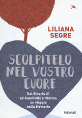 Libro Scolpitelo nel vostro cuore. Dal Binario 21 ad Auschwitz e ritorno: un viaggio nella memoria Liliana Segre