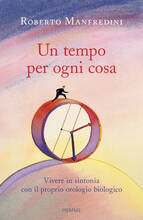 Libro Un tempo per ogni cosa. Vivere in sintonia con il proprio orologio biologico Roberto Manfredini