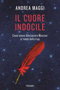 Libro Il cuore indocile. Come amare Alessandro Manzoni ai tempi della trap Andrea Maggi