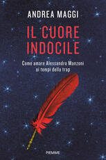 Libro Il cuore indocile. Come amare Alessandro Manzoni ai tempi della trap Andrea Maggi