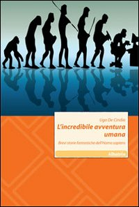 L' incredibile avventura umana. Brevi storie fantastiche dell'Homo sapiens