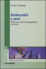 Libro Aristocratici e servi. Riflessioni sulla disuguaglianza nel lavoro Giorgio Sangiorgi