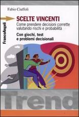 Libro Scelte vincenti. Come prendere decisioni corrette valutando rischi e probabilità. Con giochi, test e problemi decisionali Fabio Ciuffoli