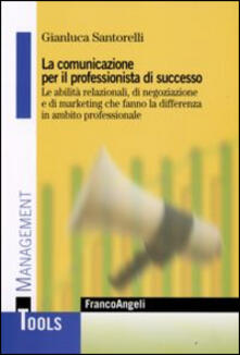 La comunicazione per il professionista di successo. Le abilità relazionali, di negoziazione e di marketing che fanno la differenza in ambito professionale.pdf