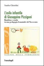 Libro L' asilo infantile di Giuseppina Pizzigoni. Bambino e scuola in una pedagogia femminile del Novecento Sandra Chistolini