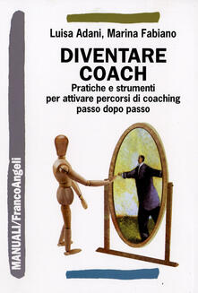 Diventare coach. Pratiche e strumenti per attivare percorsi di coaching passo dopo passo.pdf