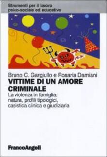 Vittime di un amore criminale. La violenza in famiglia: natura, profili tipologici, casistica clinica e giudiziaria.pdf