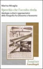 Libro Specchio che l'occulto rivela. Ideologie e schemi rappresentativi della fotografia fra Ottocento e Novecento Marina Miraglia