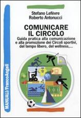 Libro Comunicare il circolo. Guida pratica alla comunicazione e alla promozione dei circoli sportivi, del tempo libero, del wellness Stefano Lefèvre Roberto Antonucci