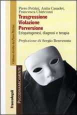 Libro Trasgressione, violazione perversione. Eziopatogenesi, diagnosi e terapia Piero Petrini Anita Casadei Francesca Chiricozzi