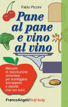Pane al pane e vino al vino. Manuale di ri(e)voluzione alimentare per sconfiggere sovrappeso e obesità (ma non solo).pdf