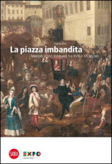 La piazza imbandita. Mercati storici lombardi tra XVIII e XX secolo.pdf