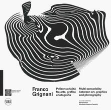 Franco Grignani. Polisensorialità arte grafica e fotografia-Multi-sensoriality between art, graphics and photography. Ediz. a colori.pdf