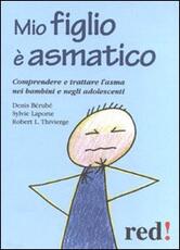 Libro Mio figlio è asmatico. Comprendere e trattare l'asma nei bambini e negli adolescenti Denis Bérubé Sylvie Laporte Robert L. Thivierge