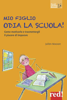 Mio figlio odia la scuola! Come motivarlo e trasmettergli il piacere di imparare.pdf