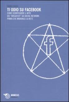 Ti odio su Facebook. Come sconfiggere il mito dei «brigatisti» da social network prima che imbavagli la rete.pdf