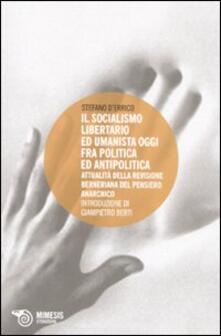 Socialismo libertario ed umanista oggi fra politica ed antipolitica. Attualità della revisione berniana del pensiero anarchico.pdf