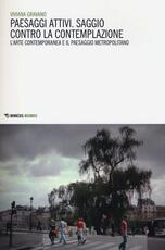 Libro Paesaggi attivi. Saggio contro la contemplazione. L'arte contemporanea e il paesaggio metropolitano Viviana Gravano