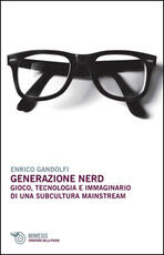 Libro Generazione nerd. Gioco, tecnologia e immaginario di una subcultura mainstream Enrico Gandolfi