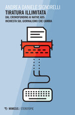 Libro Tiratura illimitata. Dal crowfunding ai native ads: inchiesta sul giornalismo che cambia Andrea D. Signorelli