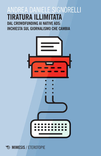 Tiratura Illimitata Dal Crowfunding Ai Native Ads Inchiesta Sul Giornalismo Che Cambia Andrea D Signorelli Libro Mimesis Eterotopie Ibs