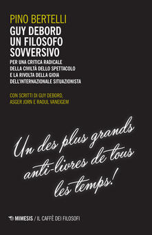 Guy Debord un filosofo sovversivo. Per una critica radicale della civiltà dello spettacolo e la rivolta della gioia dellinternazionale situazionista.pdf