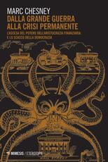 Libro Dalla grande guerra alla crisi permanente. L'ascesa al potere dell'aristocrazia finanziaria e lo scacco della democrazia Marc Chesney
