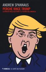 Libro Perché vince Trump. La rivolta degli elettori e il futuro dell'America Andrew Spannaus