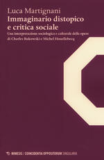 Libro Immaginario distopico e critica sociale. Una interpretazione sociologica e culturale delle opere di Charles Bukowski e Michel Houellebecq Luca Martignani