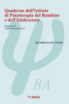 Quaderno dellIstituto di psicoterapia del bambino e delladolescente. Vol. 46: Ricordati di vivere (luglio-dicembre 2017)..pdf