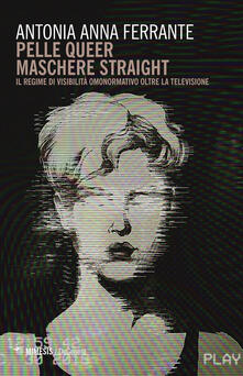 Pelle queer maschere straight. Il regime di visibilità omonormativo oltre la televisione.pdf