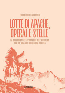 Libro Lotte di apache, operai e stelle. La battaglia dei lavoratori dell'Ansaldo per la Grande Montagna Seduta Francesco Casarolli
