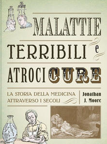 Malattie terribili e atroci cure. La storia della medicina attraverso i secoli.pdf