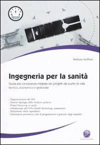 Ingegneria per la sanità. Guida alla conoscenza integrata dei progetti dal punto di vista tecnico, economico e gestionale