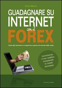 Image of Guadagnare su internet con il Forex. Guida agli strumenti e ai segreti per operare sul mercato delle valute