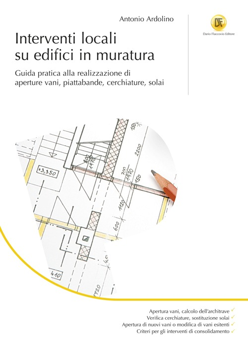 Interventi locali su edifici in muratura. Guida pratica alla realizzazione di aperture vani, piattabande, cerchiature, solai