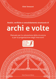 Analisi, verifiche e consolidamento strutturale di archi e volte. Manuale per la valutazione della sicurezza e per la progettazione degli interventi. Con CD-ROM.pdf