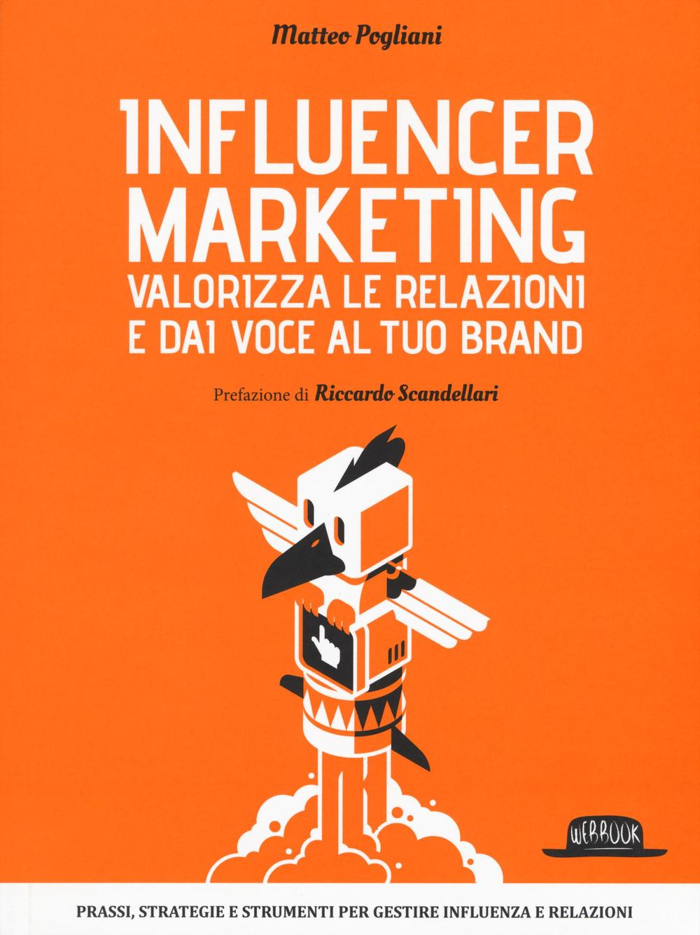 Influencer marketing. Valorizza le relazioni e dai voce al tuo brand. Prassi, strategie e strumenti per gestire influenza e relazioni