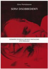 Libro Servi disobbedienti. Leonardo Sciascia e Michele Pantaleone: vite parallele Gino Pantaleone